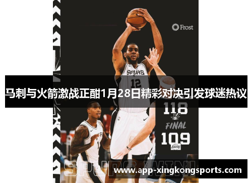 马刺与火箭激战正酣1月28日精彩对决引发球迷热议