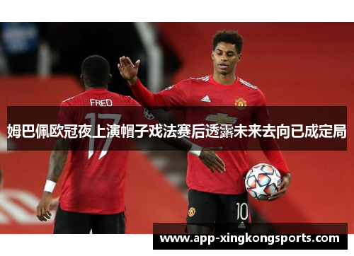 姆巴佩欧冠夜上演帽子戏法赛后透露未来去向已成定局